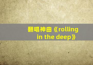 翻唱神曲《rolling in the deep》